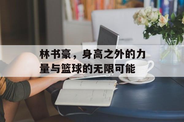 林书豪，身高之外的力量与篮球的无限可能