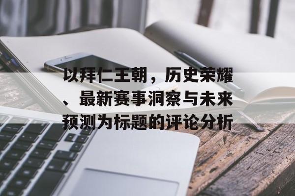以拜仁王朝，历史荣耀、最新赛事洞察与未来预测为标题的评论分析