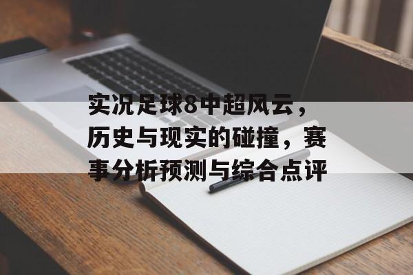 实况足球8中超风云，历史与现实的碰撞，赛事分析预测与综合点评