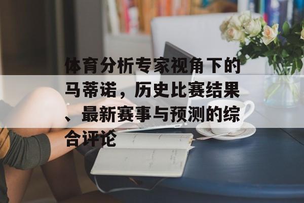 体育分析专家视角下的马蒂诺，历史比赛结果、最新赛事与预测的综合评论