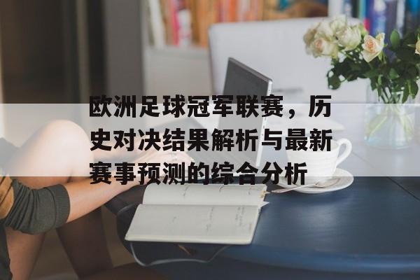 欧洲足球冠军联赛，历史对决结果解析与最新赛事预测的综合分析