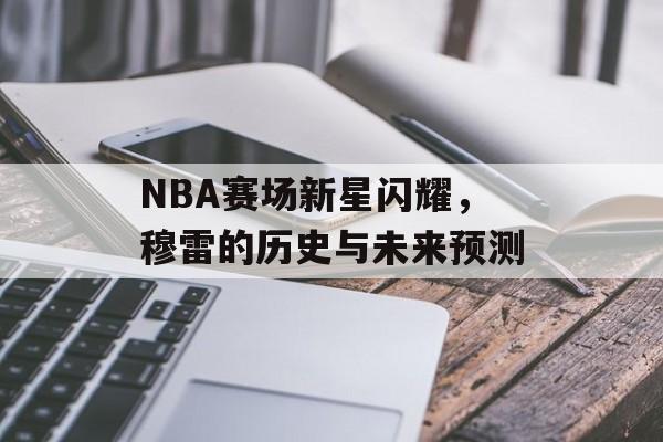 NBA赛场新星闪耀，穆雷的历史与未来预测
