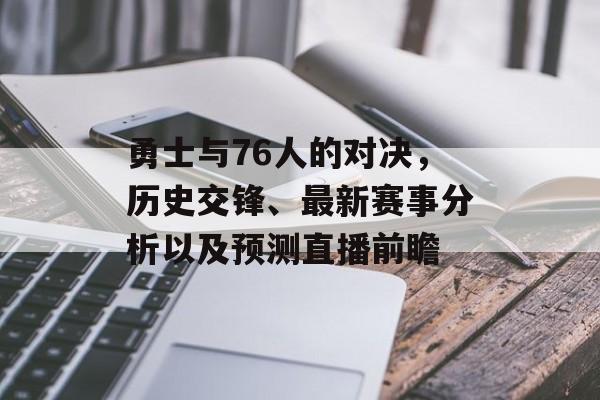 勇士与76人的对决，历史交锋、最新赛事分析以及预测直播前瞻