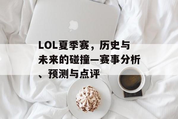 LOL夏季赛，历史与未来的碰撞—赛事分析、预测与点评