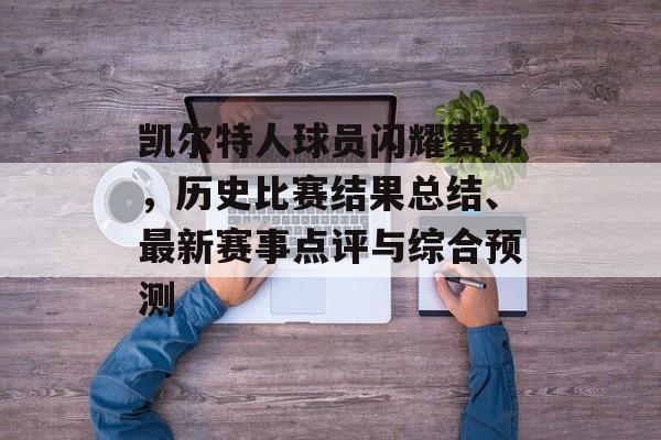 凯尔特人球员闪耀赛场，历史比赛结果总结、最新赛事点评与综合预测