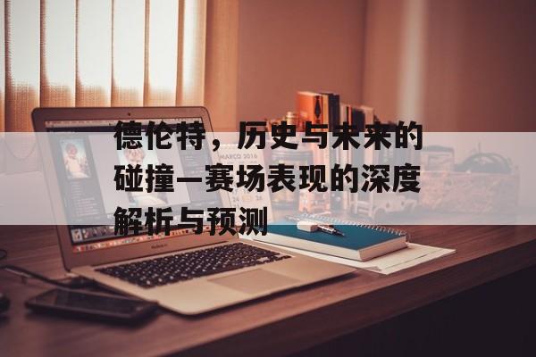 德伦特，历史与未来的碰撞—赛场表现的深度解析与预测