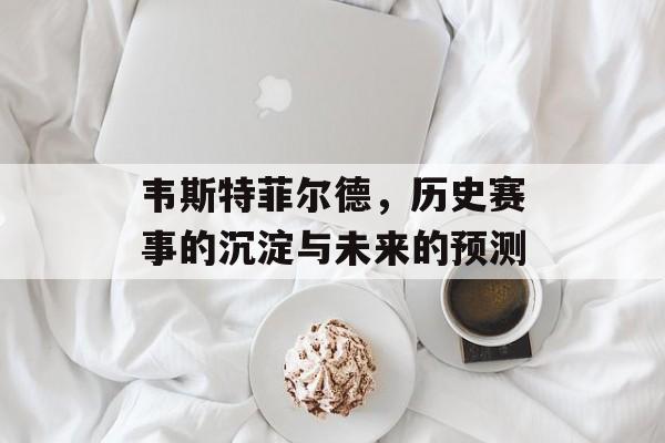 韦斯特菲尔德，历史赛事的沉淀与未来的预测