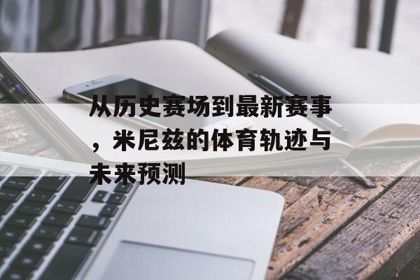 从历史赛场到最新赛事，米尼兹的体育轨迹与未来预测