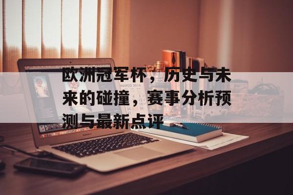 欧洲冠军杯，历史与未来的碰撞，赛事分析预测与最新点评