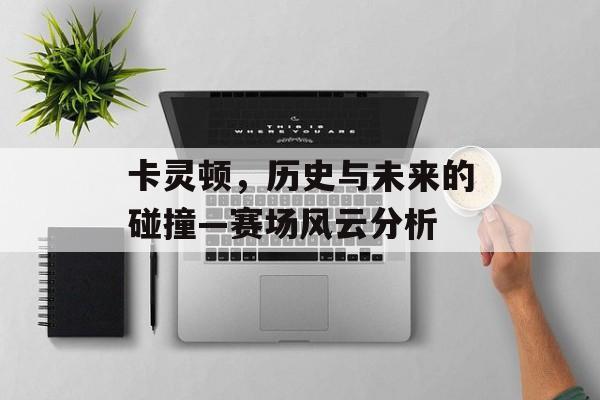 卡灵顿，历史与未来的碰撞—赛场风云分析