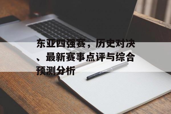 东亚四强赛，历史对决、最新赛事点评与综合预测分析