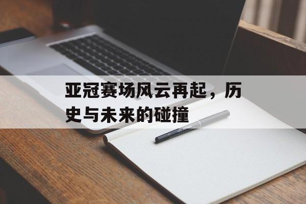 亚冠赛场风云再起，历史与未来的碰撞