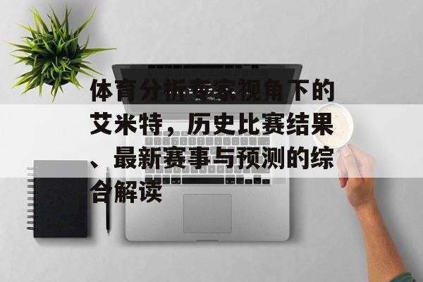 体育分析专家视角下的艾米特，历史比赛结果、最新赛事与预测的综合解读
