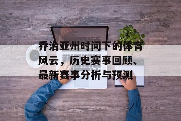 乔治亚州时间下的体育风云，历史赛事回顾、最新赛事分析与预测