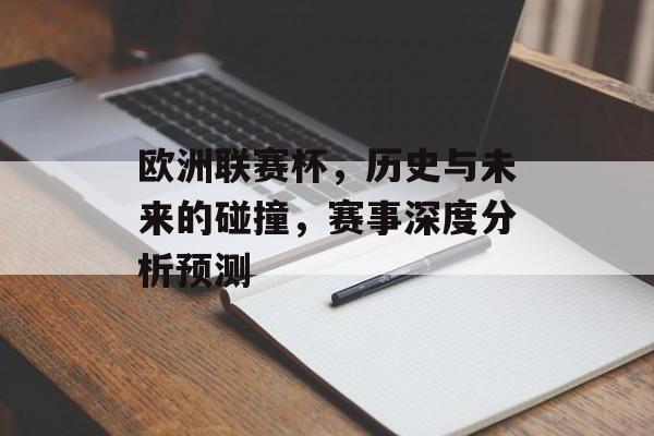 欧洲联赛杯，历史与未来的碰撞，赛事深度分析预测