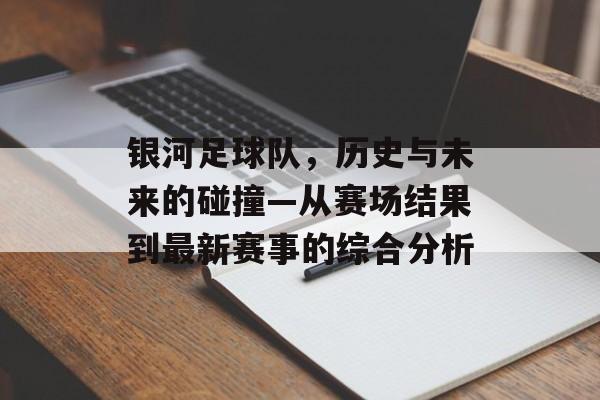 银河足球队，历史与未来的碰撞—从赛场结果到最新赛事的综合分析