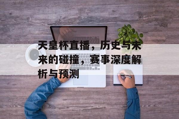 天皇杯直播，历史与未来的碰撞，赛事深度解析与预测
