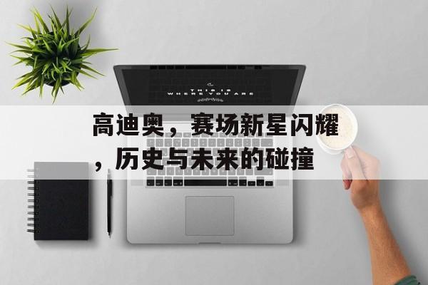 高迪奥，赛场新星闪耀，历史与未来的碰撞