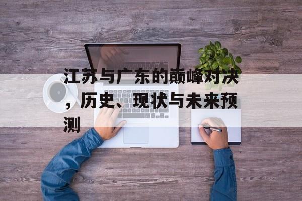 江苏与广东的巅峰对决，历史、现状与未来预测