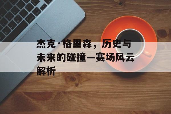 杰克·格里森，历史与未来的碰撞—赛场风云解析