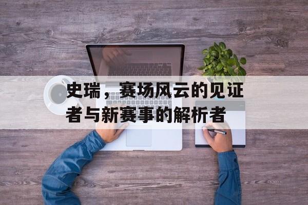 史瑞，赛场风云的见证者与新赛事的解析者