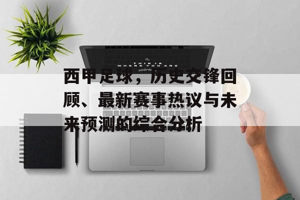 西甲足球，历史交锋回顾、最新赛事热议与未来预测的综合分析