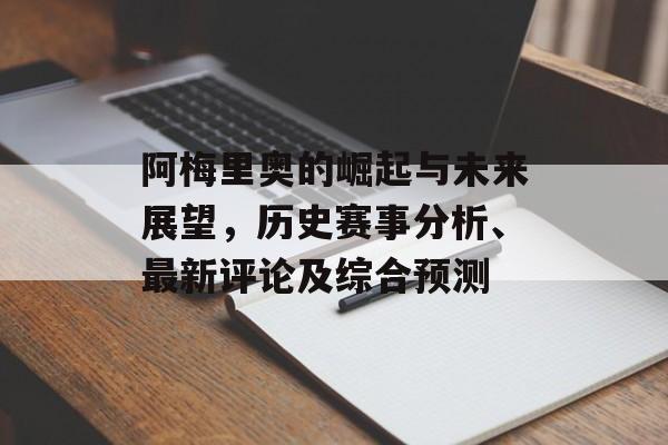 阿梅里奥的崛起与未来展望，历史赛事分析、最新评论及综合预测