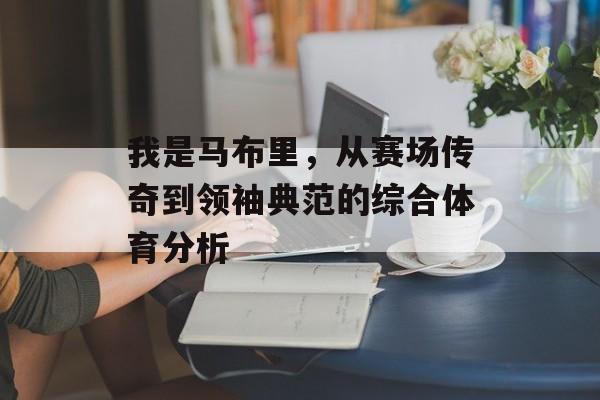我是马布里，从赛场传奇到领袖典范的综合体育分析