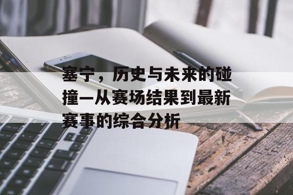 塞宁，历史与未来的碰撞—从赛场结果到最新赛事的综合分析