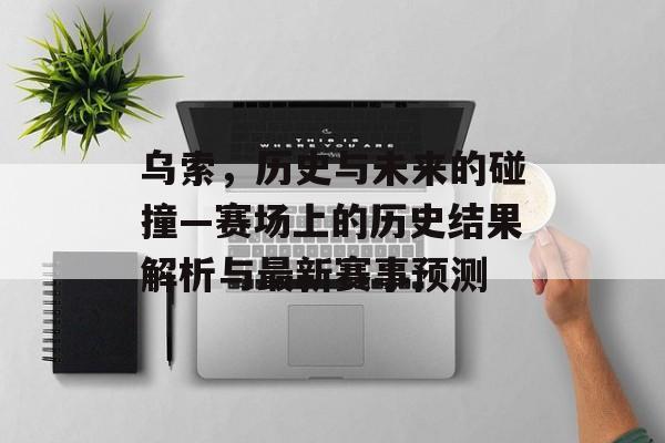 乌索，历史与未来的碰撞—赛场上的历史结果解析与最新赛事预测