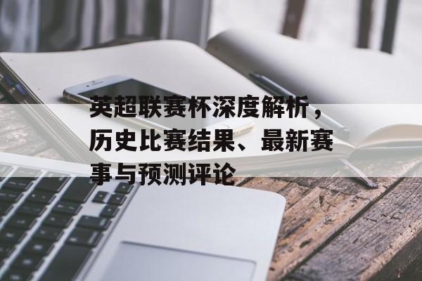 英超联赛杯深度解析，历史比赛结果、最新赛事与预测评论