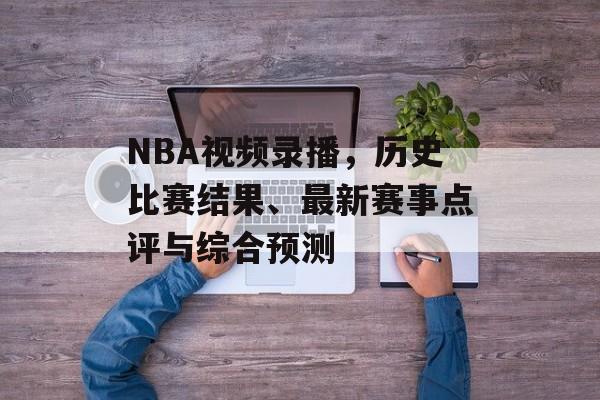 NBA视频录播，历史比赛结果、最新赛事点评与综合预测