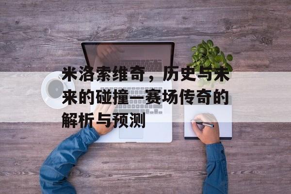 米洛索维奇，历史与未来的碰撞—赛场传奇的解析与预测