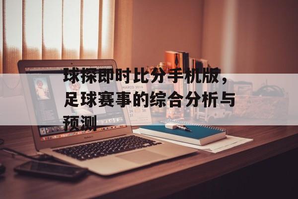 球探即时比分手机版，足球赛事的综合分析与预测